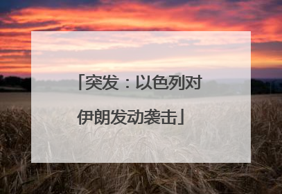 突发：以色列对伊朗发动袭击
