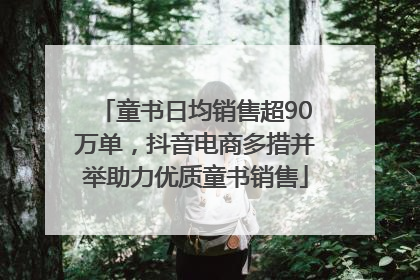 童书日均销售超90万单，抖音电商多措并举助力优质童书销售