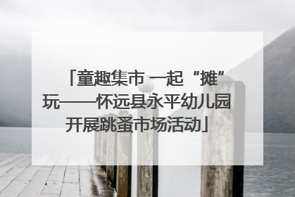 童趣集市 一起“摊”玩——怀远县永平幼儿园开展跳蚤市场活动