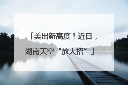 美出新高度！近日，湖南天空“放大招”