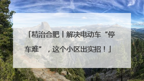 精治合肥丨解决电动车“停车难”，这个小区出实招！