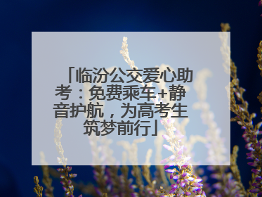 临汾公交爱心助考：免费乘车+静音护航，为高考生筑梦前行