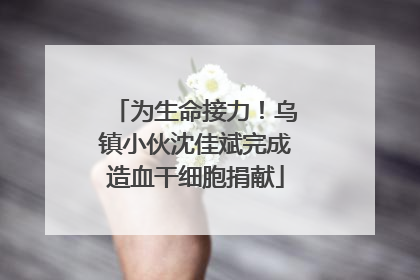 为生命接力！乌镇小伙沈佳斌完成造血干细胞捐献