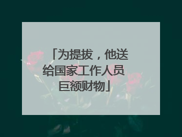 为提拔，他送给国家工作人员巨额财物