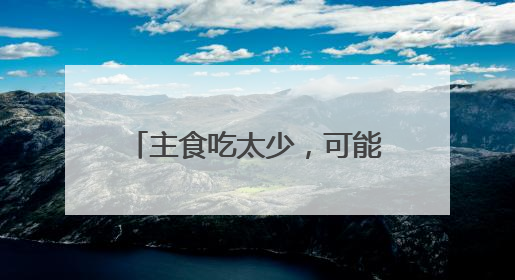 主食吃太少，可能引发这些健康问题