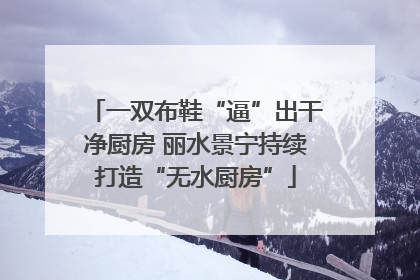 一双布鞋“逼”出干净厨房 丽水景宁持续打造“无水厨房”