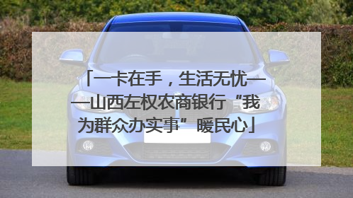 一卡在手，生活无忧——山西左权农商银行“我为群众办实事”暖民心