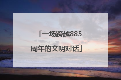 一场跨越885周年的文明对话