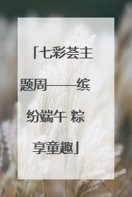 七彩荟主题周——缤纷端午 粽享童趣