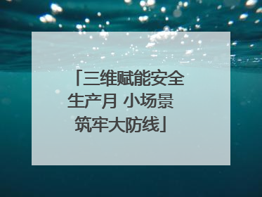 三维赋能安全生产月 小场景筑牢大防线