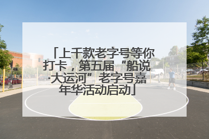 上千款老字号等你打卡，第五届“船说·大运河”老字号嘉年华活动启动