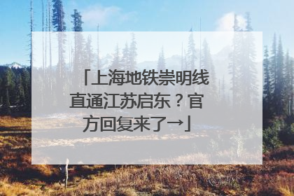 上海地铁崇明线直通江苏启东？官方回复来了→