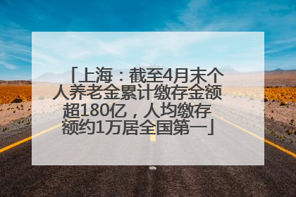 上海：截至4月末个人养老金累计缴存金额超180亿，人均缴存额约1万居全国第一