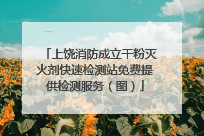 上饶消防成立干粉灭火剂快速检测站免费提供检测服务（图）