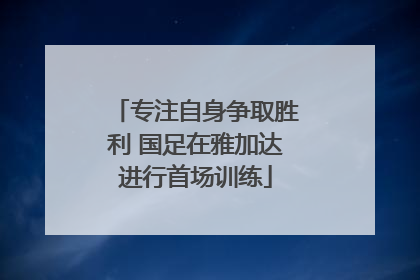 专注自身争取胜利 国足在雅加达进行首场训练