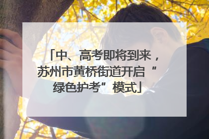 中、高考即将到来，苏州市黄桥街道开启“绿色护考”模式