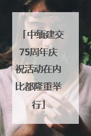 中缅建交75周年庆祝活动在内比都隆重举行