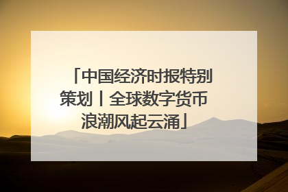 中国经济时报特别策划丨全球数字货币浪潮风起云涌