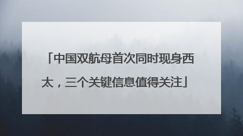 中国双航母首次同时现身西太，三个关键信息值得关注