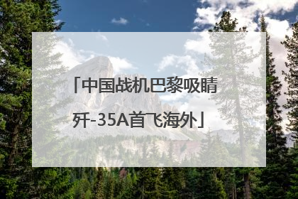 中国战机巴黎吸睛 歼-35A首飞海外
