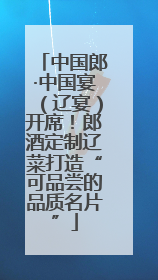中国郎·中国宴（辽宴）开席！郎酒定制辽菜打造“可品尝的品质名片”