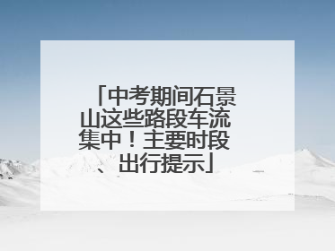 中考期间石景山这些路段车流集中！主要时段、出行提示