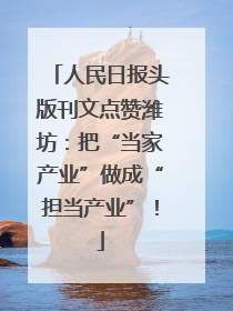 人民日报头版刊文点赞潍坊：把“当家产业”做成“担当产业”！
