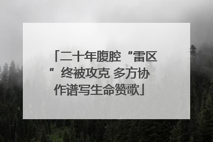 二十年腹腔“雷区”终被攻克 多方协作谱写生命赞歌
