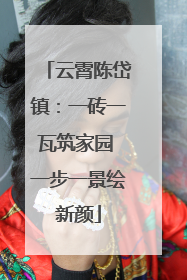 云霄陈岱镇：一砖一瓦筑家园 一步一景绘新颜