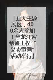 五大主题展区，400余人参加！黑龙江省希望工程“义卖童园”活动举行