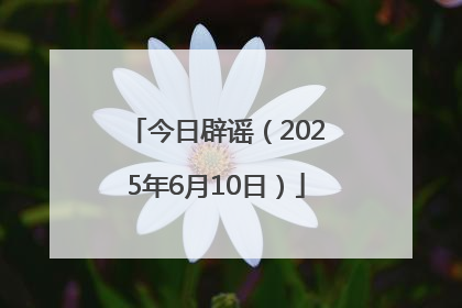 今日辟谣（2025年6月10日）