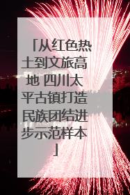 从红色热土到文旅高地 四川太平古镇打造民族团结进步示范样本
