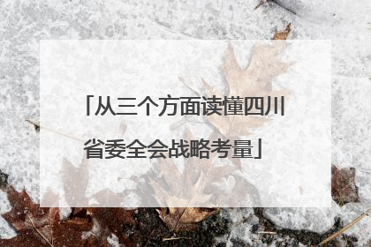 从三个方面读懂四川省委全会战略考量