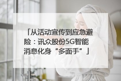 从活动宣传到应急避险：讯众股份5G智能消息化身“多面手”