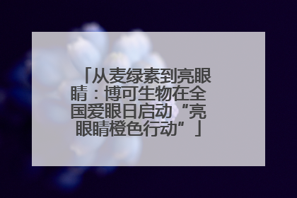 从麦绿素到亮眼睛：博可生物在全国爱眼日启动“亮眼睛橙色行动”