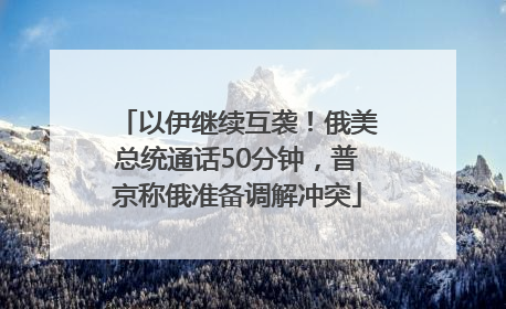 以伊继续互袭！俄美总统通话50分钟，普京称俄准备调解冲突