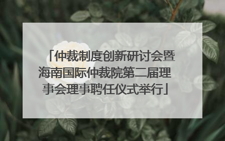 仲裁制度创新研讨会暨海南国际仲裁院第二届理事会理事聘任仪式举行