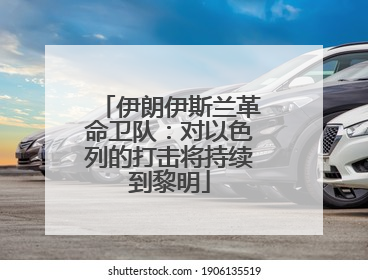 伊朗伊斯兰革命卫队：对以色列的打击将持续到黎明