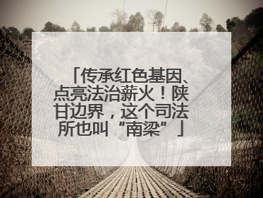 传承红色基因、点亮法治薪火！陕甘边界，这个司法所也叫“南梁”