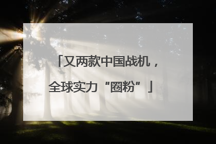 又两款中国战机，全球实力“圈粉”