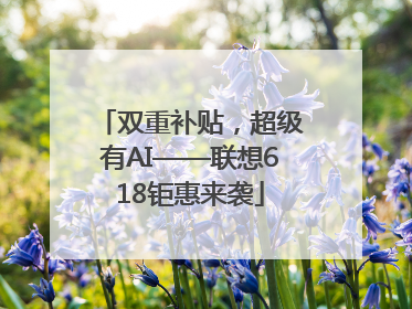 双重补贴，超级有AI——联想618钜惠来袭