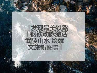 发现最美铁路丨钢铁动脉激活武陵山水 绘就文旅新图景