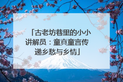 古老坊巷里的小小讲解员：童真童言传递乡愁与乡情