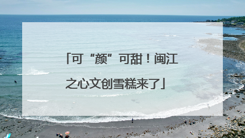 可“颜”可甜！闽江之心文创雪糕来了
