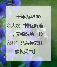 十年为4500余人次“排忧解难”，无锡藕塘“校家社”共育模式让家长受惠