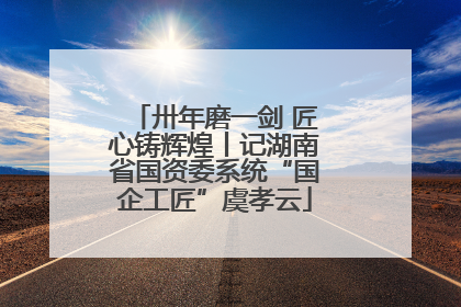卅年磨一剑 匠心铸辉煌丨记湖南省国资委系统“国企工匠”虞孝云