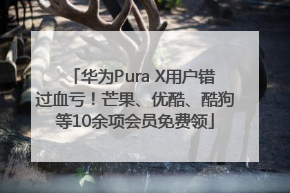 华为Pura X用户错过血亏！芒果、优酷、酷狗等10余项会员免费领