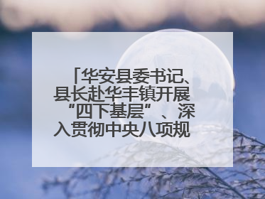 华安县委书记、县长赴华丰镇开展“四下基层”、深入贯彻中央八项规定精神学习教育工作调研