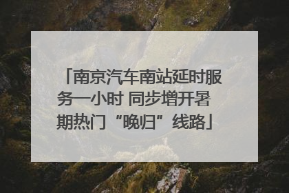 南京汽车南站延时服务一小时 同步增开暑期热门“晚归”线路