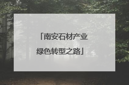南安石材产业绿色转型之路